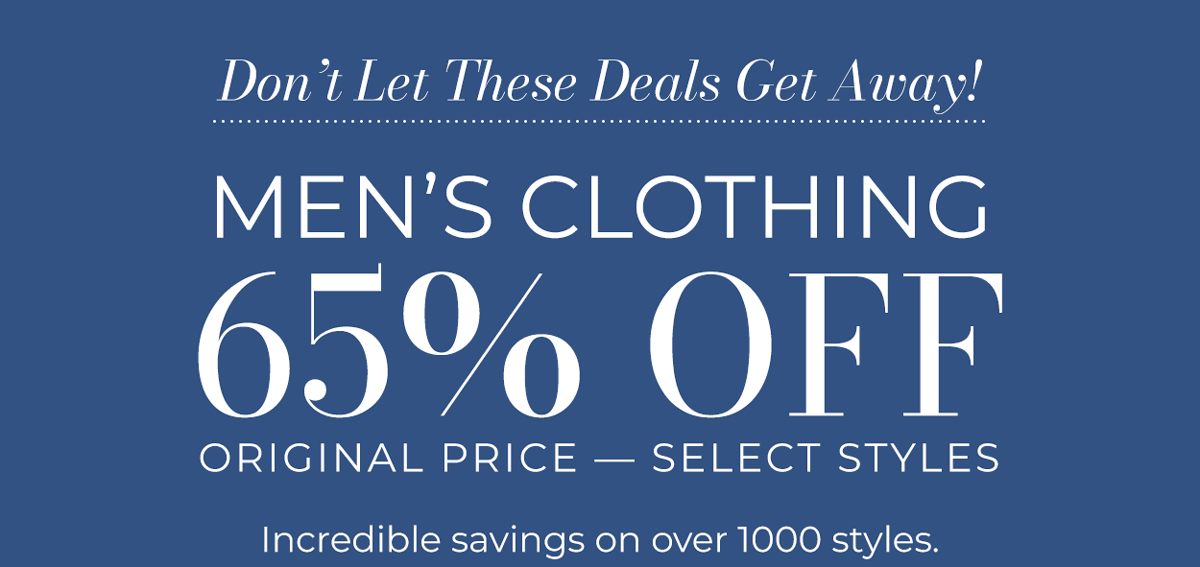 Don’t let these deals get away! Men's Clothing 65% Off Original Price Select Styles - Incredible savings on over 1000 styles.