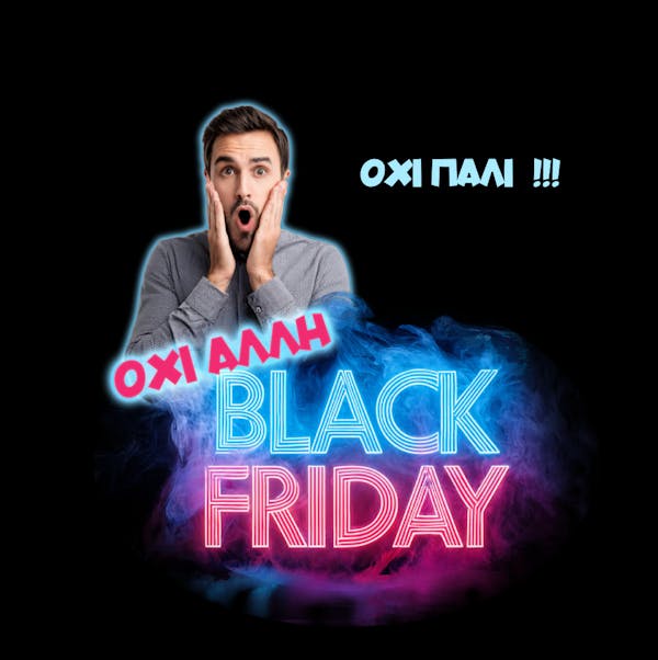 Όχι πάλι! Όχι άλλη Black Friday!