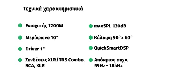 Τεχνικά χαρακτηριστικά. Ενισχυτής 1200W, μεγάφωνο 10", driver 1", συνδέσεις XLR/TRS combo, maxSPL 130dB, κάλυψη 90x60, Quicksmart dsp, απόκριση συχν. 59-18000Hz