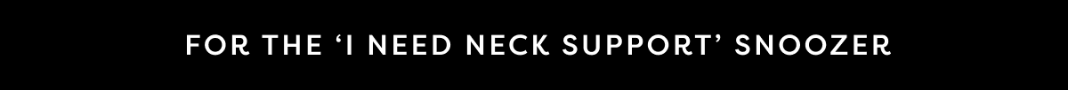  For the ‘I Need Neck Support’ Snoozer  