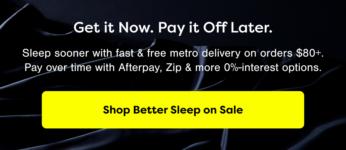 Get it Now. Pat it Off Later. Shop Better Sleep on Sale.