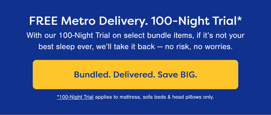 FREE Metro Delivery. 100-Night Trial* Bundled. Delivered. Save BIG. 