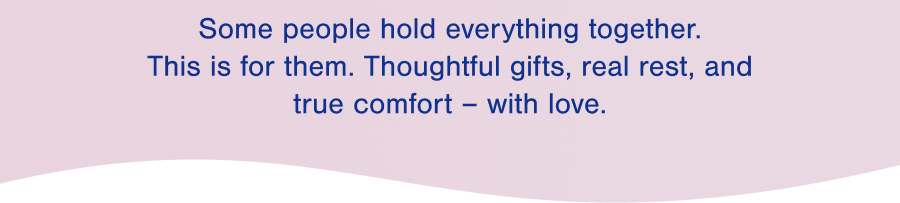 Some people hold everything together. This is for them. Thoughtful gifts, real rest, and true comfort – with love.