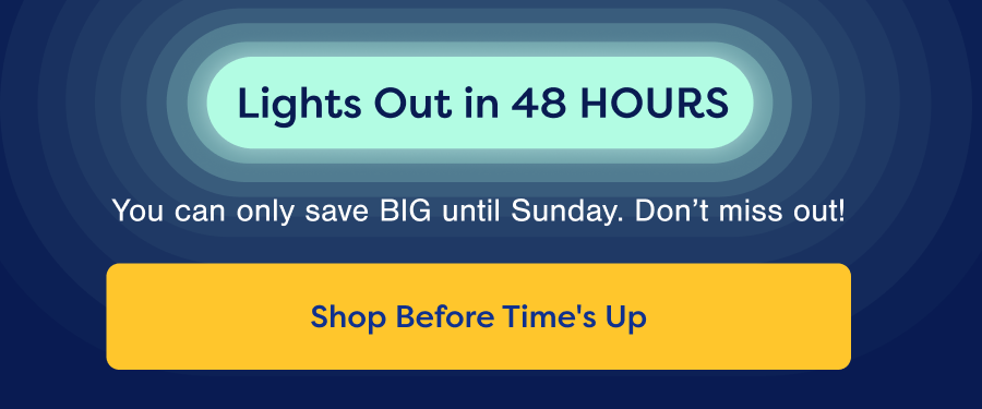 Lights Out in 48 Hours. Shop Before Time's Up