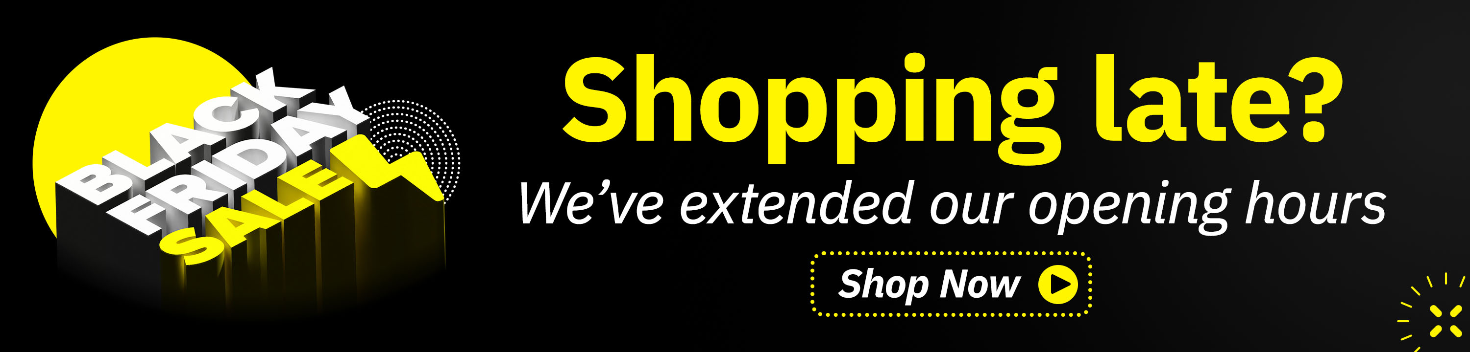 Shopping Late? We've extended our opening hours