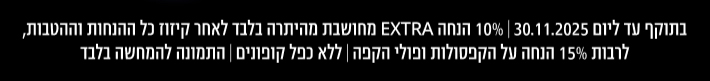 בתוקף עד ליום 30.11.25, 10% הנחה אקסטרה מחושבת מהיתרה בלבד לאחר קיזוז כל ההנחות וההטבות לרבות 15% הנחה על הקפסולות ופולי הקפה, ללא כפל קופונים, התמונה להמחשה בלבד