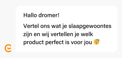 Hallo dromer! Vertel ons wat je slaapgewoontes zijn en wij vertellen je welk product perfect is voor jou