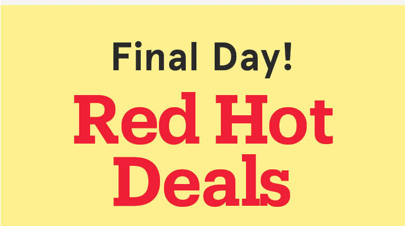 Red Hot Deals - Final Day!