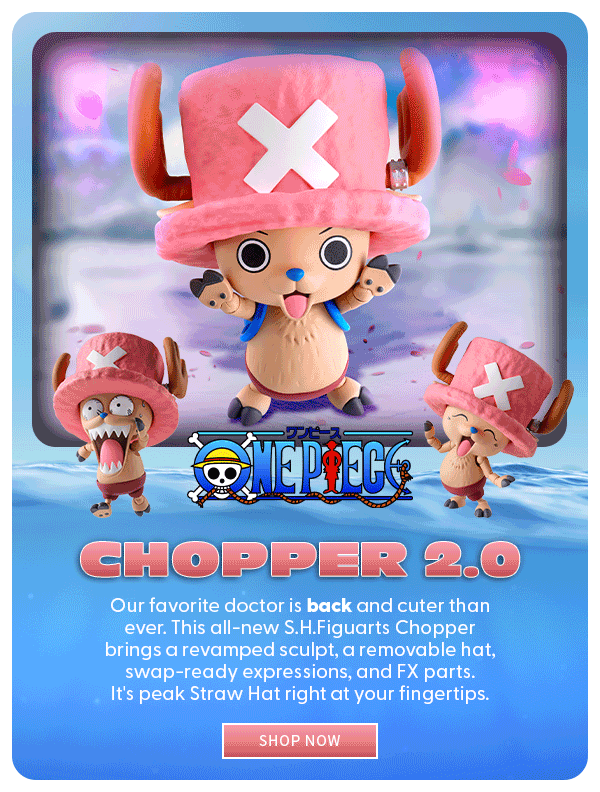 Chopper 2.0 Our favorite doctor is back and cuter than ever. This all-new S.H.Figuarts Chopper brings a revamped sculpt, a removable hat, swap-ready expressions, and FX parts.  It's peak Straw Hat right at your fingertips. SHOP NOW 
