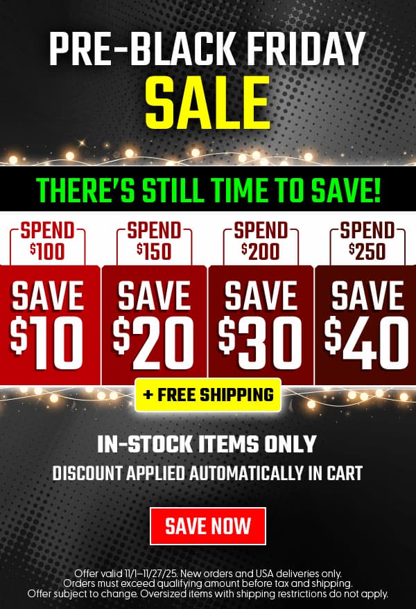Pre Black Friday Sale Spend $100 Save $10, Spend $150 Save $20 Spend $300 Save $30 Spend $250 Save $40 Plus Free Shipping In-Stock Items Only Discount Applied Automatically in Cart Save Now Offer Valid 11/1-11/27. New orders and USA deliveries only. Orders must exceed qualifying amount before tax and shipping. Offer subject to chance. Oversized items with shipping restrictions do not apply. 
