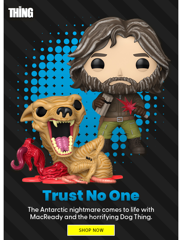 Trust No One The Antarctic nightmare comes to life with MacReady and the horrifying Dog Thing. SHOP NOW 
