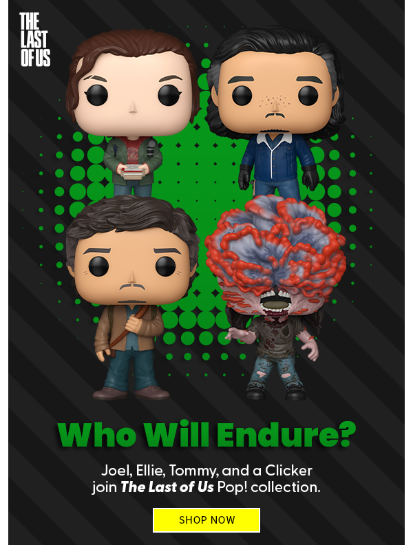 Who Will Endure? Ellie, Tommy, and a Clicker join The Last of Us Pop collection.  SHOP NOW 