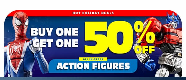 BUY ONE GET ONE 50% OFF ALL IN-STOCK ACTION FIGURES HOT HOLIDAY DEALS