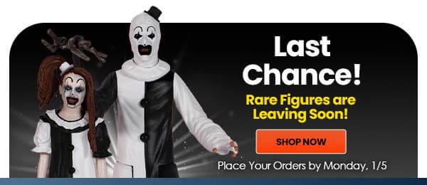 Last Chance! Rare Figures are Leaving Soon! Shop Now Place Your Orders by Monday 01/05