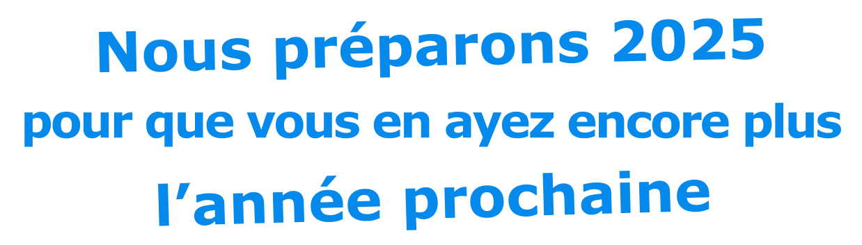 Nous préparons 2025 pour que vous en ayez encore plus l'année prochaine