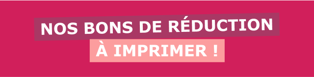 NOS BONS DE RÉDUCTION À IMPRIMER !