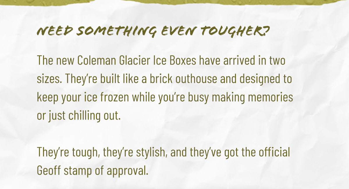 Need something tougher? Shop the NEW Coleman Glacier Ice Boxes!