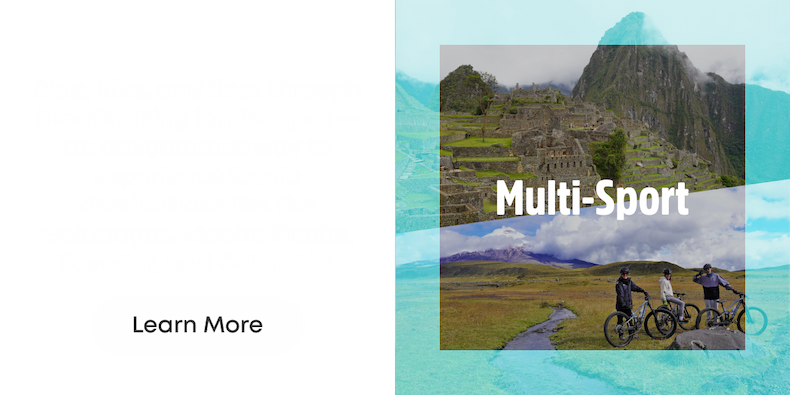 Multi-Sport Adventures. Ride, hike, and float through breathtaking landscapes - an adventurous way to experience iconic destinations like the Galapagos, Machu Picchu, Ecuador and Colombia.