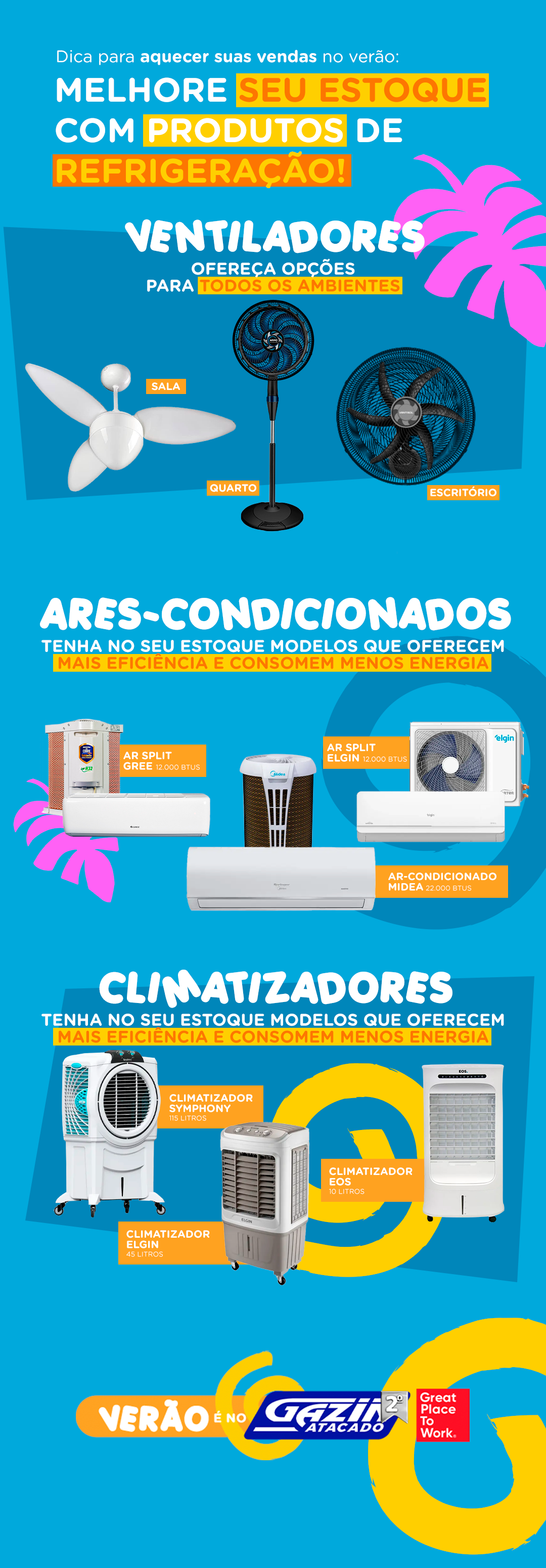 O verão chegou! Aproveite a alta demanda por produtos de climatização, dê um destaque para os últimos lançamentos, produtos com eficiência energética, você também pode aproveitar a oportunidade para criar pacotes de vendas atrativos! Garanta seu estoque hoje mesmo e receba na porta da sua loja!