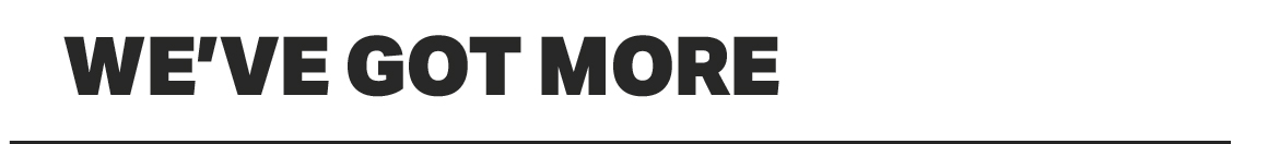 WE'VE GOT MORE