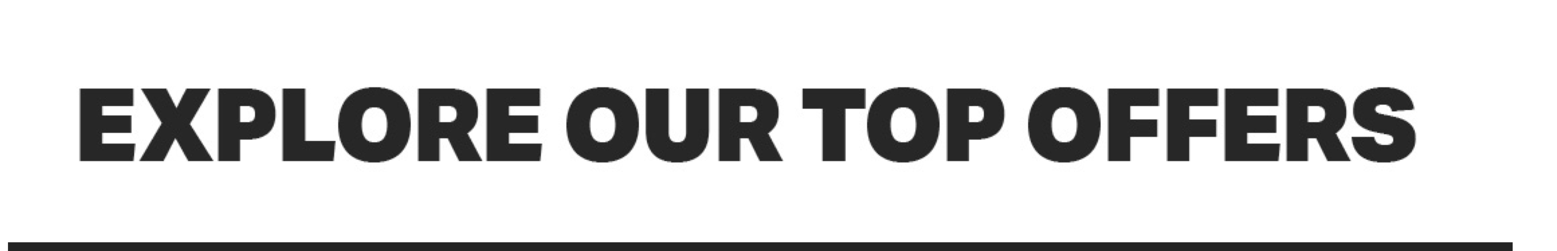 EXPLORE OUR TOP OFFERS