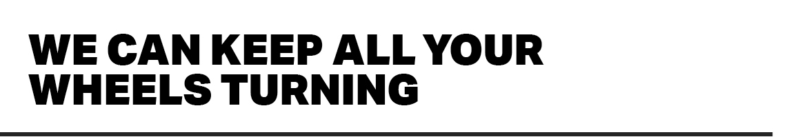 WE CAN KEEP ALL YOUR WHEELS TURNING