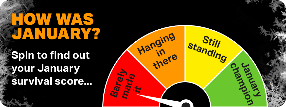 HOW WAS YOUR JANUARY? SPIN TO FIND OUT JOUR JANUARY SURVIVAL SCORE