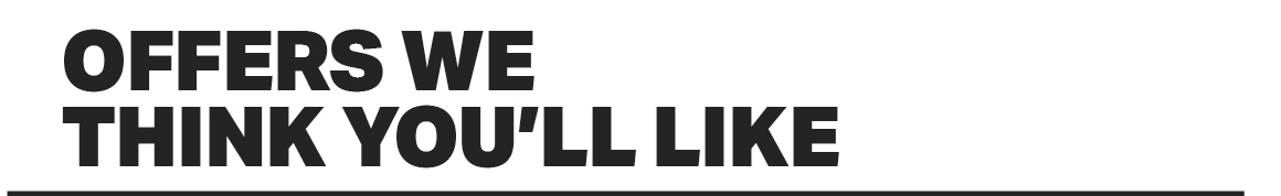 OFFERS WE THINK YOU'LL LIKE