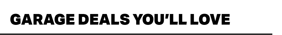 GARAGE DEALS YOU'LL LOVE