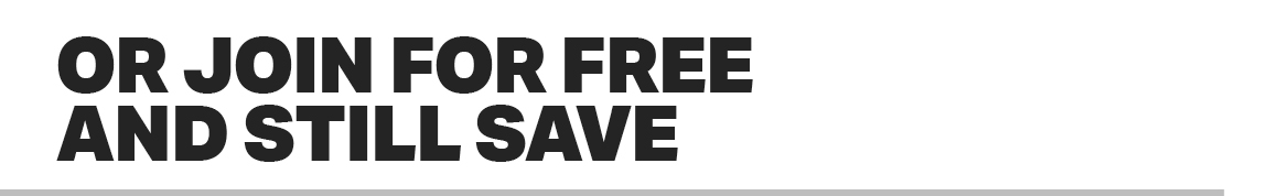 OR JOIN FOR FREE AND STILL SAVE