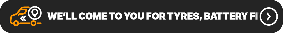 WE'LL COME TO YOU FOR TYRES, BATTERY FITTINGS AND MORE