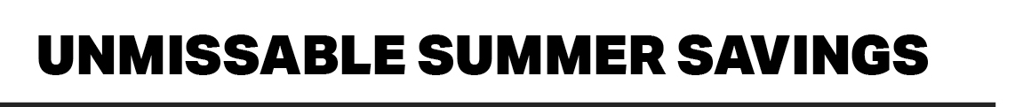 UNMISSABLE SUMMER SAVINGS