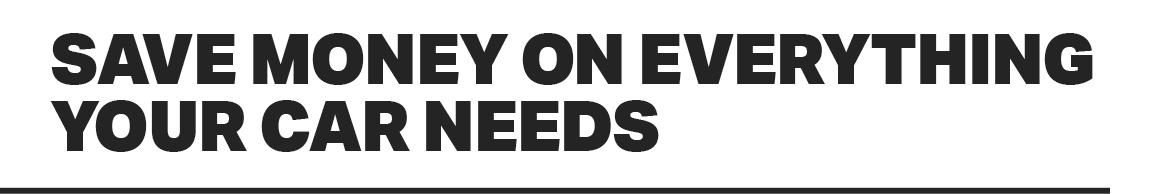 SAVE MONEY ON EVERYTHING YOUR CAR NEEDS