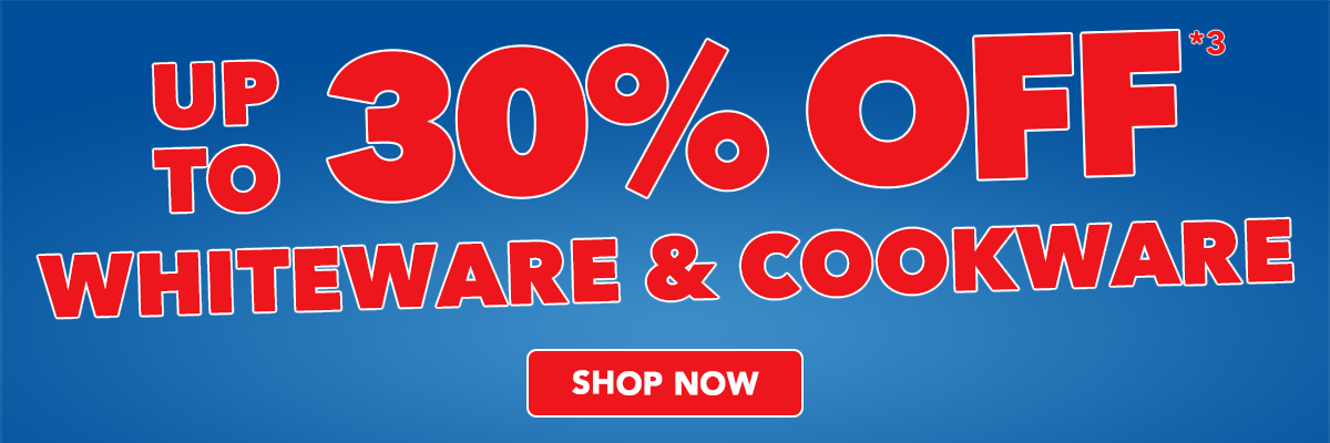 Up to 30% off*3 Whiteware & Cookware