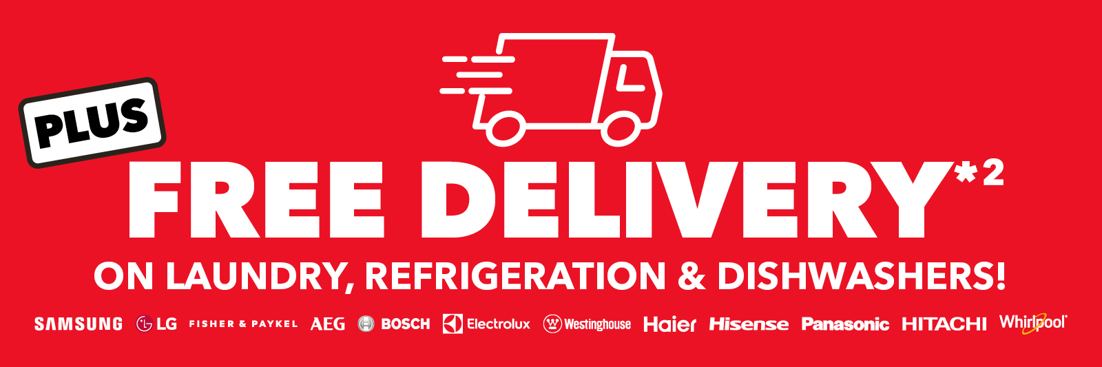 Free Delivery*² on selected Laundry, Refrigeration & Dishwashers