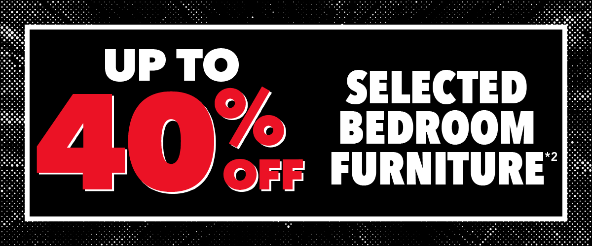 Up to 40% selected Bedroom Furniture