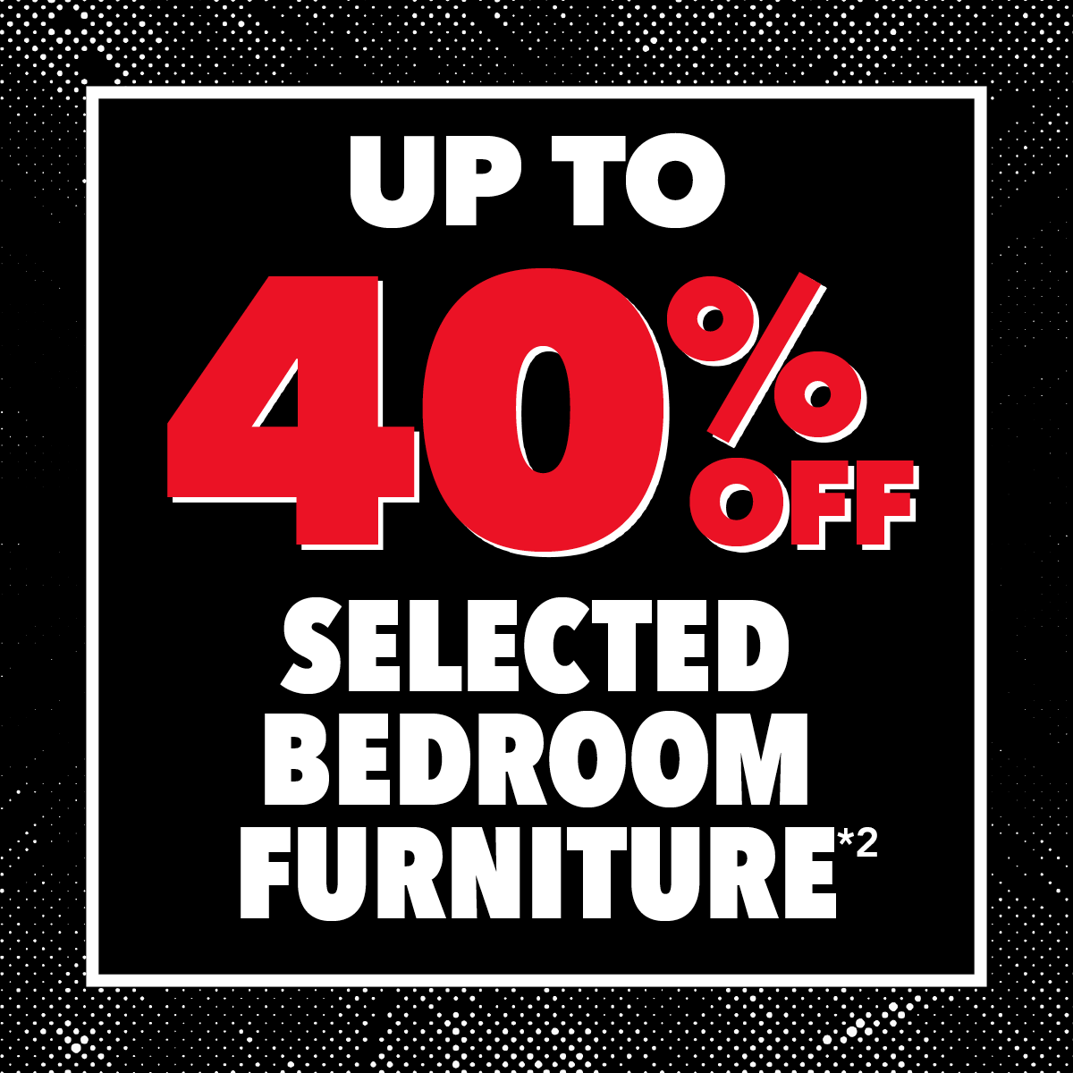 Up to 40% Off Selected Bedroom Furniture*²