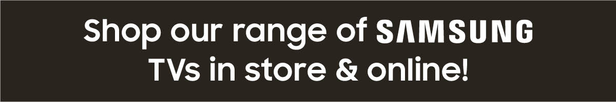 Shop our range of Samsung TVs in store and online!