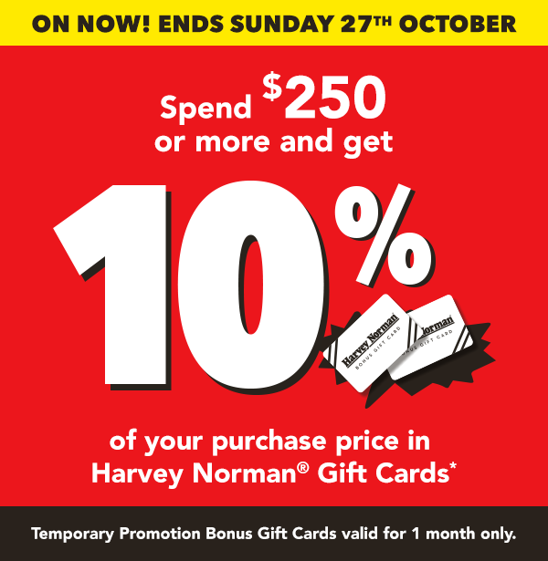 [Spend $250 or more and get 10% of your purchase price in Harvey Norman Gift Cards]