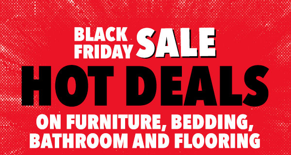 [Black Friday Sale | Hot Deals on Furniture, Bedding, Bathroom and Flooring]