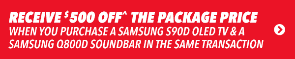 [Receive $500 off^ the package price when you purchase a Samsung S90D OLED TV and a Samsung Q800D Soundbar in the same transaction]