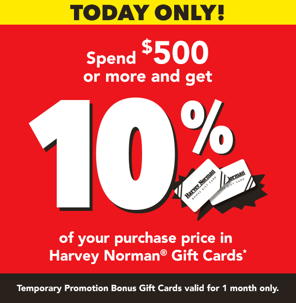 [Spend $500 or more and get 10% of your purchase price in Harvey Norman Gift Cards]