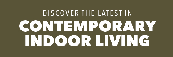 [Discover the latest in Contemporary Indoor Living]
