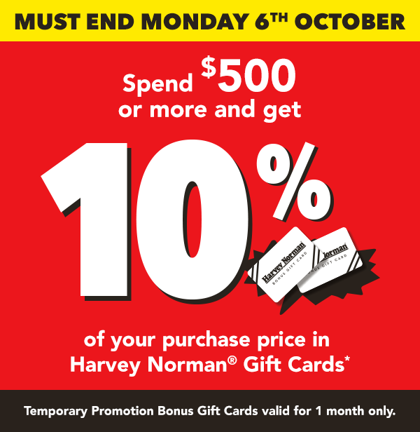 [Spend $500 or more and get 10% of your purchase price in Harvey Norman Gift Cards]