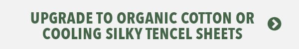 [Upgrade to Organic Cotton or cooling silky Tencel Sheets]