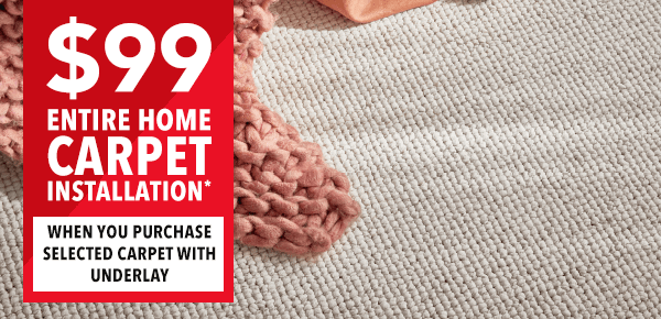 [$99 ENTIRE HOME CARPET INSTALLATION*]