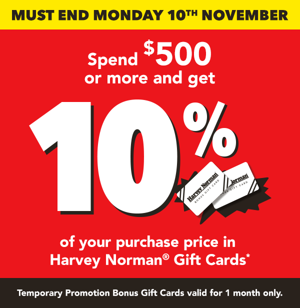 [Spend $500 or more and get 10% of your purchase price in Harvey Norman Gift Cards*]
