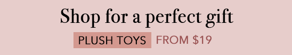 [Shop for a perfect gift, PLUSH toys from $19ea]