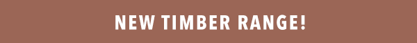 [New Timber Range!]