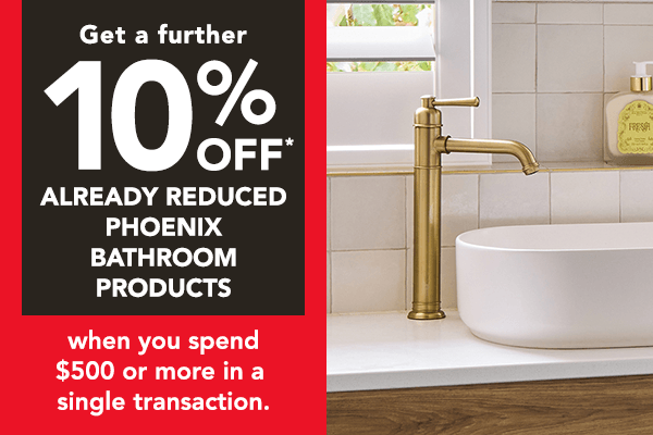 [Get a further 10% off* already reduced Phoenix Bathroom Products when you spend $500 or more in a single transaction]